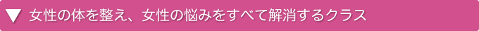 女性の体と整え、女性の悩みをすべて解消するクラス
